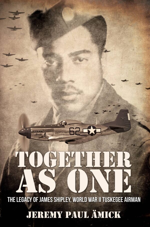 Together as One: The Legacy of James Shipley, World War II Tuskegee Airman